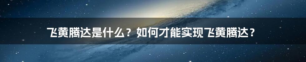 飞黄腾达是什么？如何才能实现飞黄腾达？