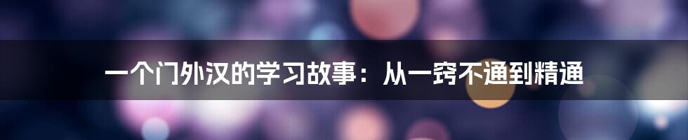 一个门外汉的学习故事：从一窍不通到精通