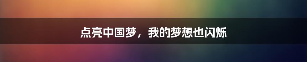 点亮中国梦，我的梦想也闪烁