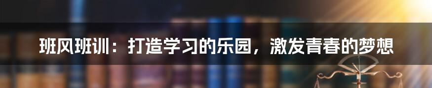 班风班训：打造学习的乐园，激发青春的梦想