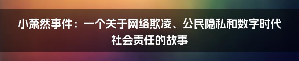 小萧然事件：一个关于网络欺凌、公民隐私和数字时代社会责任的故事