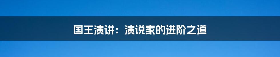 国王演讲：演说家的进阶之道