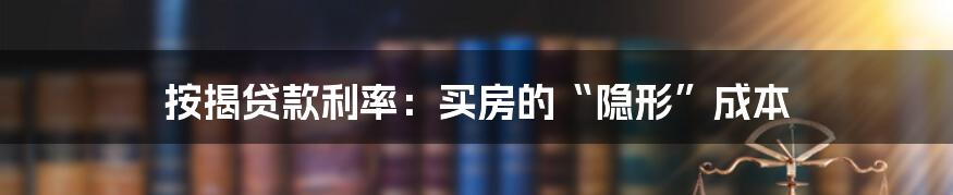 按揭贷款利率：买房的“隐形”成本