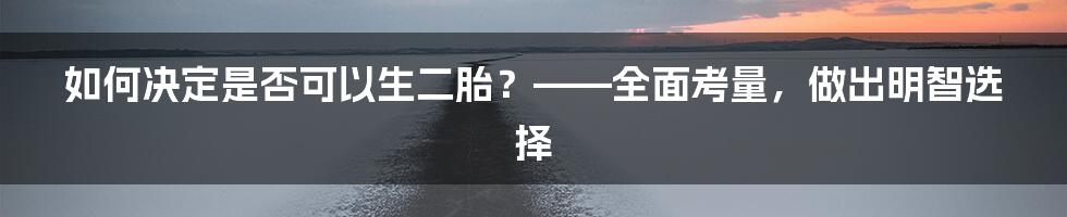 如何决定是否可以生二胎？——全面考量，做出明智选择