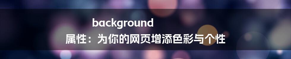 background 属性：为你的网页增添色彩与个性