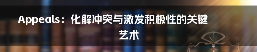 Appeals：化解冲突与激发积极性的关键艺术