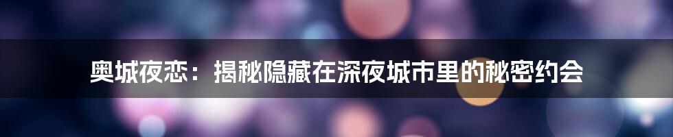 奥城夜恋：揭秘隐藏在深夜城市里的秘密约会