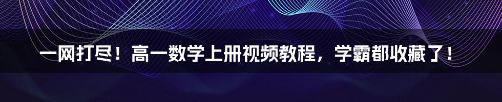 一网打尽！高一数学上册视频教程，学霸都收藏了！