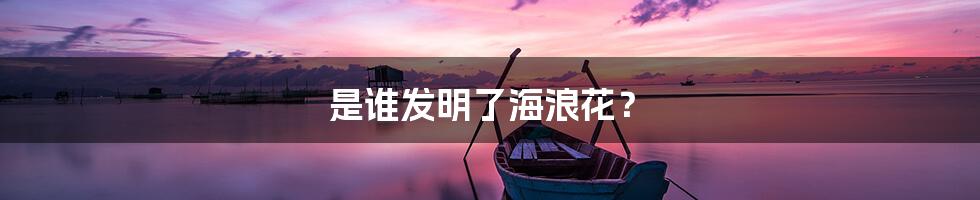 是谁发明了海浪花？