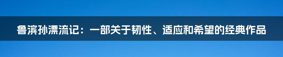 鲁滨孙漂流记：一部关于韧性、适应和希望的经典作品