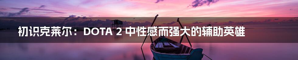 初识克莱尔：DOTA 2 中性感而强大的辅助英雄