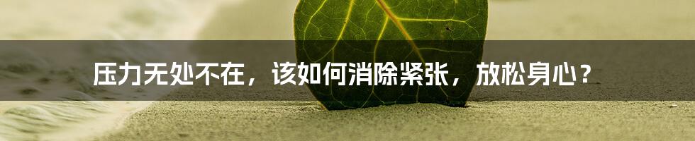 压力无处不在，该如何消除紧张，放松身心？