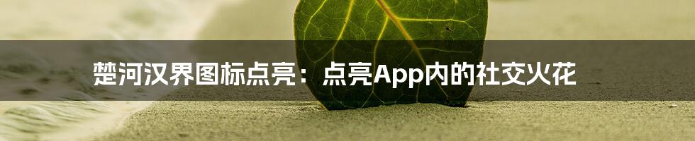 楚河汉界图标点亮：点亮App内的社交火花