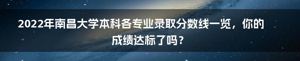 2022年南昌大学本科各专业录取分数线一览，你的成绩达标了吗？