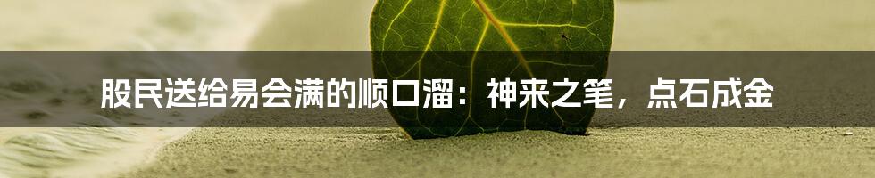 股民送给易会满的顺口溜：神来之笔，点石成金