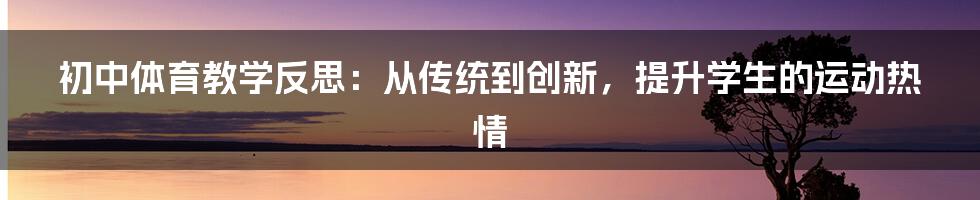 初中体育教学反思：从传统到创新，提升学生的运动热情