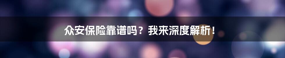 众安保险靠谱吗？我来深度解析！