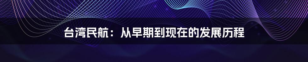 台湾民航：从早期到现在的发展历程