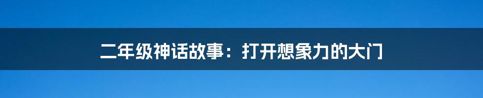 二年级神话故事：打开想象力的大门