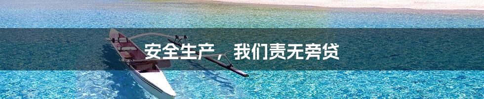 安全生产，我们责无旁贷