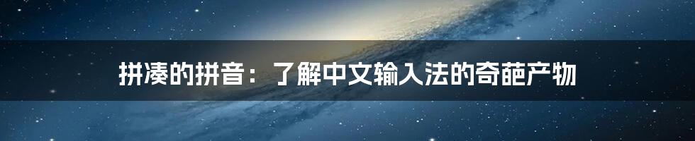 拼凑的拼音：了解中文输入法的奇葩产物