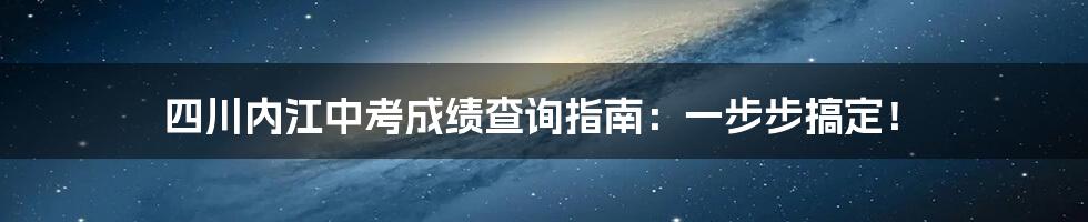 四川内江中考成绩查询指南：一步步搞定！