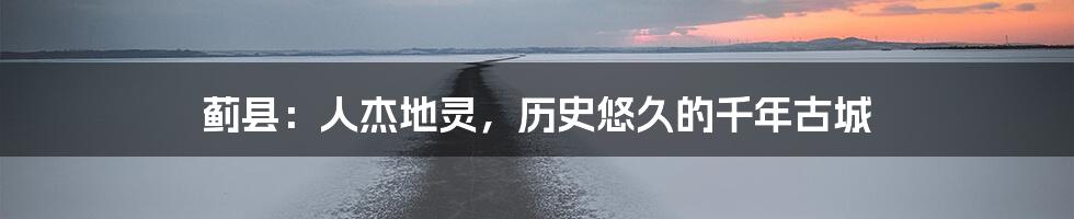 蓟县：人杰地灵，历史悠久的千年古城