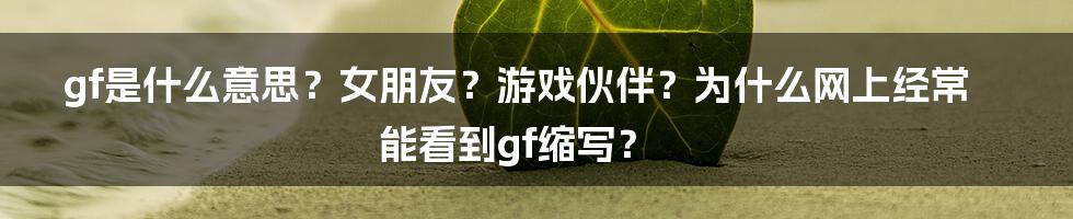 gf是什么意思？女朋友？游戏伙伴？为什么网上经常能看到gf缩写？