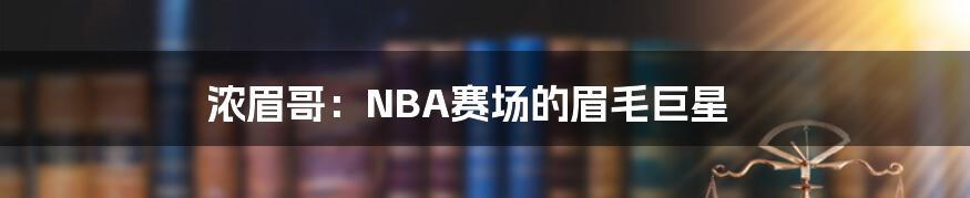 浓眉哥：NBA赛场的眉毛巨星