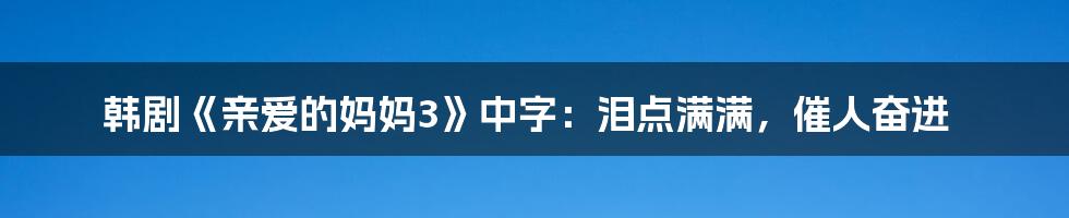 韩剧《亲爱的妈妈3》中字：泪点满满，催人奋进