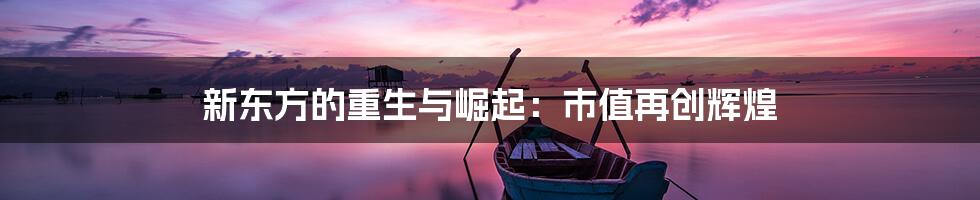 新东方的重生与崛起：市值再创辉煌