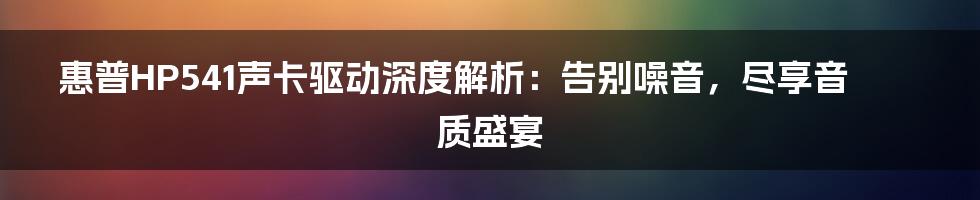 惠普HP541声卡驱动深度解析：告别噪音，尽享音质盛宴