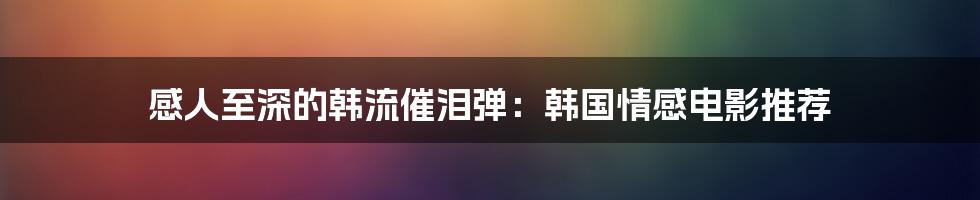 感人至深的韩流催泪弹：韩国情感电影推荐