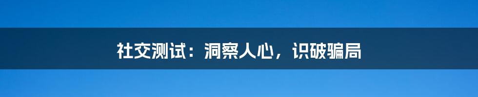 社交测试：洞察人心，识破骗局