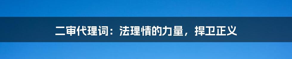 二审代理词：法理情的力量，捍卫正义