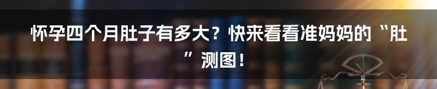 怀孕四个月肚子有多大？快来看看准妈妈的“肚”测图！