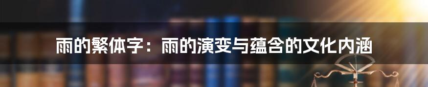 雨的繁体字：雨的演变与蕴含的文化内涵