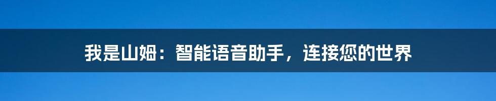 我是山姆：智能语音助手，连接您的世界