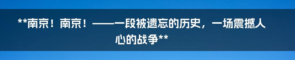 **南京！南京！——一段被遗忘的历史，一场震撼人心的战争**