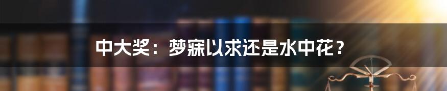 中大奖：梦寐以求还是水中花？