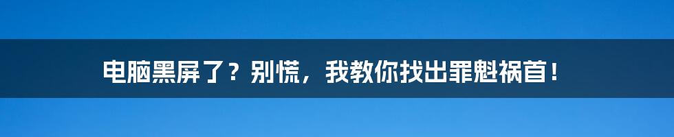 电脑黑屏了？别慌，我教你找出罪魁祸首！