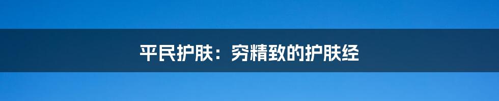 平民护肤：穷精致的护肤经