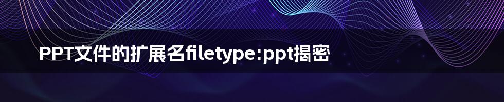 PPT文件的扩展名filetype:ppt揭密