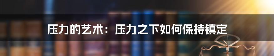 压力的艺术：压力之下如何保持镇定