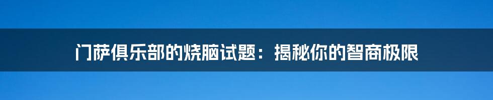 门萨俱乐部的烧脑试题：揭秘你的智商极限