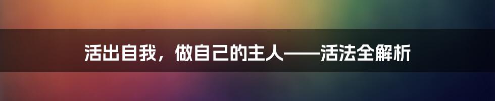 活出自我，做自己的主人——活法全解析