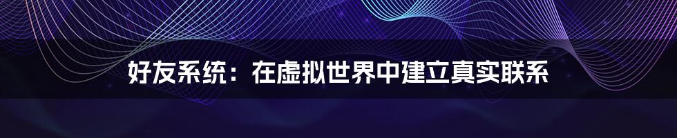 好友系统：在虚拟世界中建立真实联系