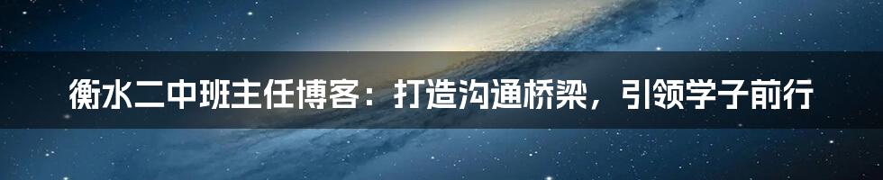 衡水二中班主任博客：打造沟通桥梁，引领学子前行