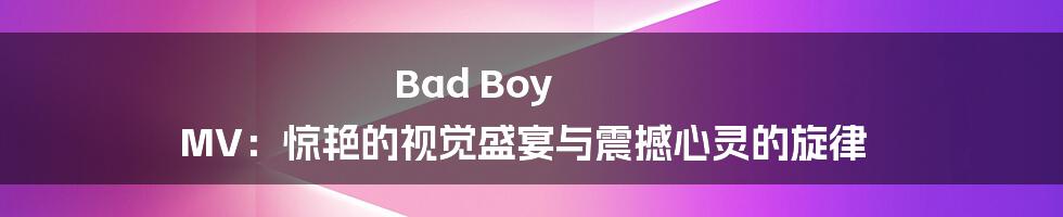 Bad Boy MV：惊艳的视觉盛宴与震撼心灵的旋律