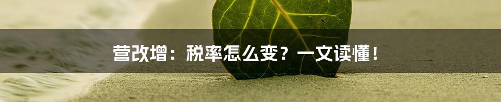 营改增：税率怎么变？一文读懂！